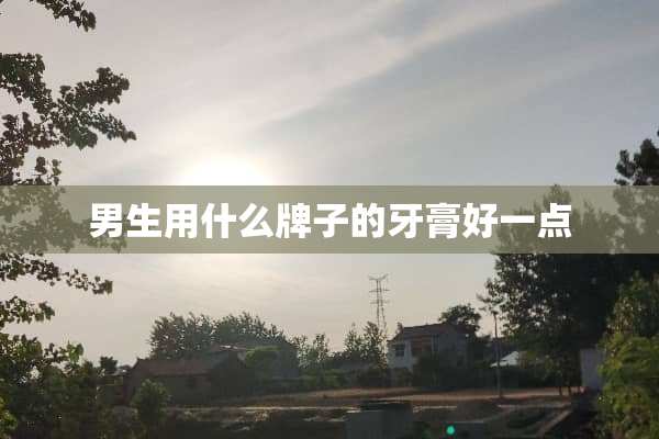 男生用什么牌子的牙膏好一点