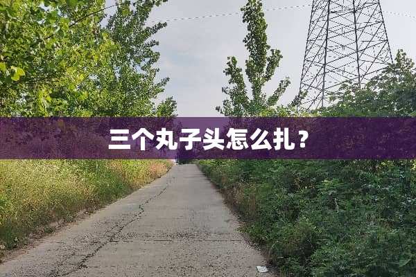 三个丸子头怎么扎？