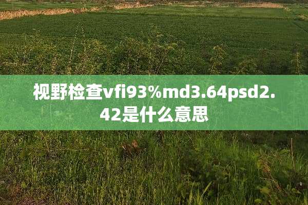 视野检查vfi93%md3.64psd2.42是什么意思