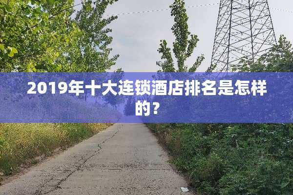 2019年十大连锁酒店排名是怎样的？
