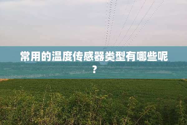 常用的温度传感器类型有哪些呢？
