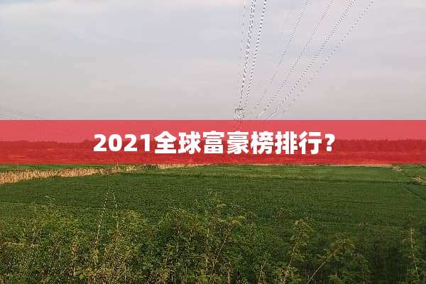 2021全球富豪榜排行？