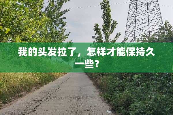 我的头发拉了，怎样才能保持久一些？