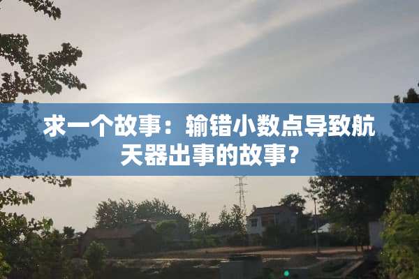 求一个故事：输错小数点导致航天器出事的故事？