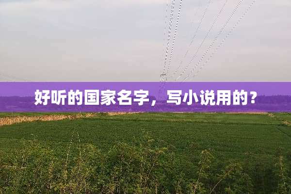 好听的国家名字，写小说用的？