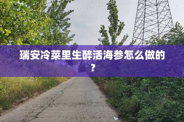 瑞安冷菜里生醉活海参怎么做的？