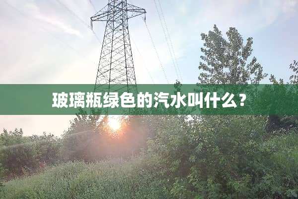 玻璃瓶绿色的汽水叫什么？