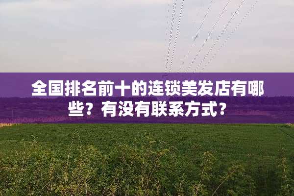 全国排名前十的连锁美发店有哪些？有没有联系方式？