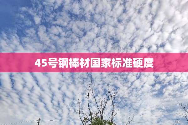 45号钢棒材国家标准硬度
