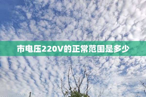 市电压220V的正常范围是多少