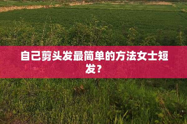 自己剪头发最简单的方法女士短发？