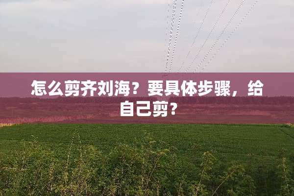怎么剪齐刘海？要具体步骤，给自己剪？
