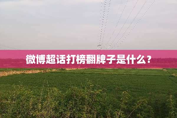 微博超话打榜翻牌子是什么？