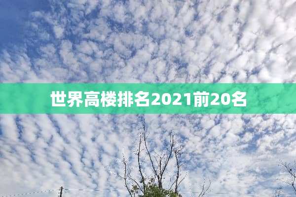 世界高楼排名2021前20名