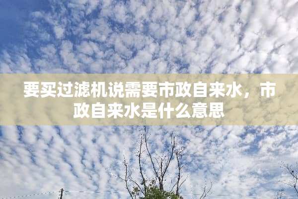 要买过滤机说需要市政自来水，市政自来水是什么意思