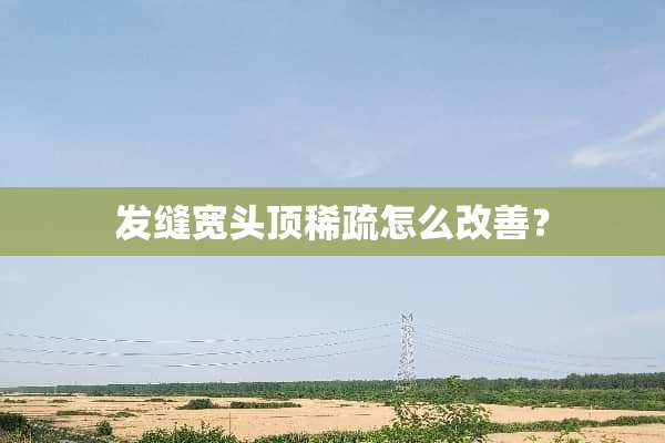发缝宽头顶稀疏怎么改善？