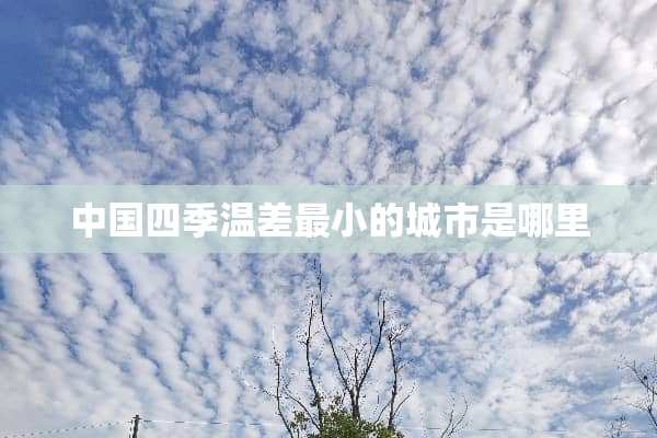 中国四季温差最小的城市是哪里
