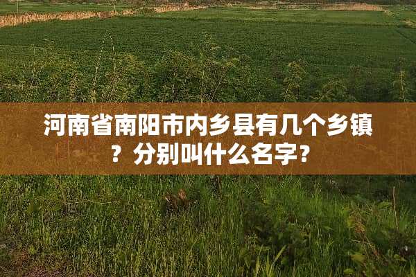 河南省南阳市内乡县有几个乡镇？分别叫什么名字？