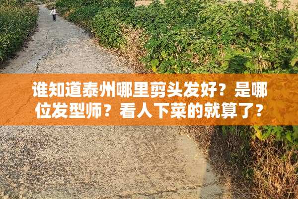 谁知道泰州哪里剪头发好？是哪位发型师？看人下菜的就算了？