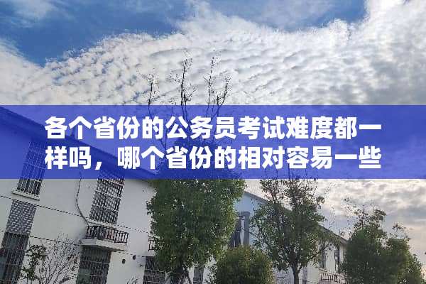 各个省份的公务员考试难度都一样吗，哪个省份的相对容易一些呢