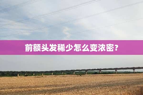 前额头发稀少怎么变浓密？