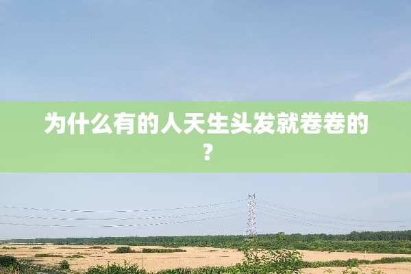 为什么有的人天生头发就卷卷的？