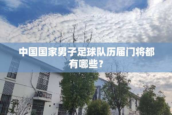 中国国家男子**队历届门将都有哪些？