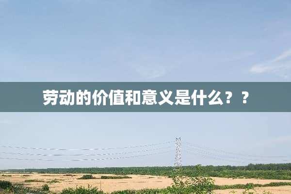 劳动的价值和意义是什么？？