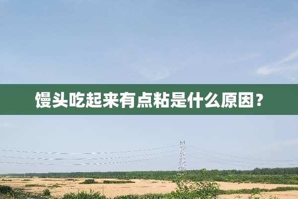 馒头吃起来有点粘是什么原因？