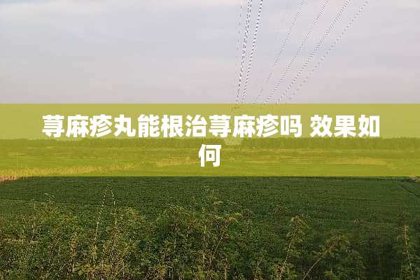 ***丸能根治***吗 效果如何