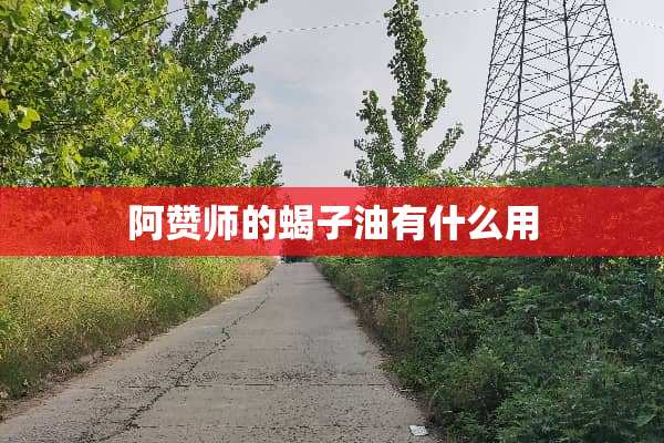 阿赞师的蝎子油有什么用