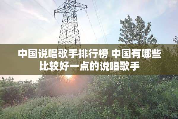 中国说唱歌手排行榜 中国有哪些比较好一点的说唱歌手