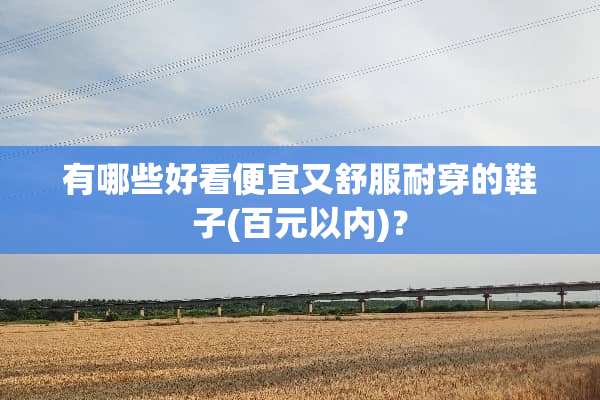 有哪些好看便宜又舒服耐穿的鞋子(百元以内)？