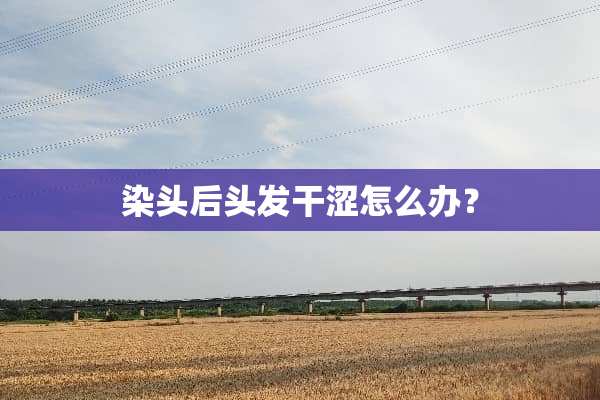 染头后头发干涩怎么办？