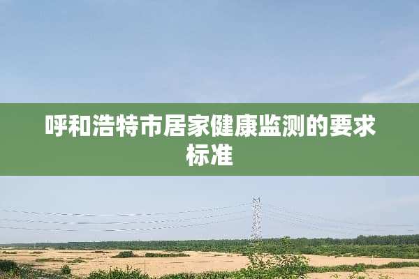 呼和浩特市居家健康监测的要求标准