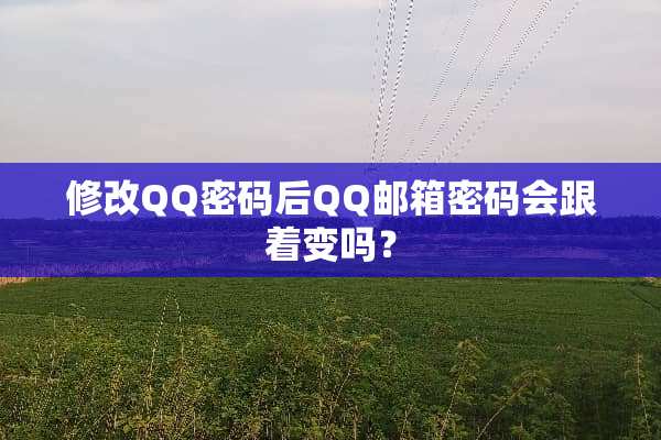 修改QQ密码后QQ邮箱密**跟着变吗？