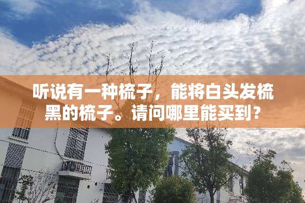 听说有一种梳子，能将白头发梳黑的梳子。请问哪里能买到？