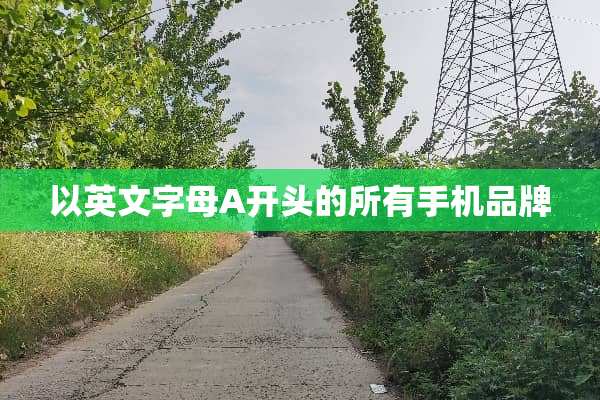 以英文字母A开头的所有手机品牌