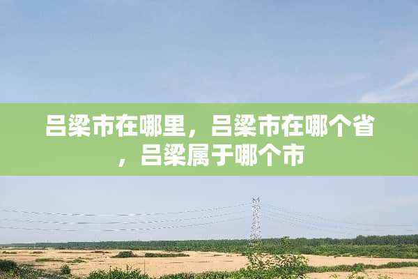 吕梁市在哪里，吕梁市在哪个省，吕梁属于哪个市