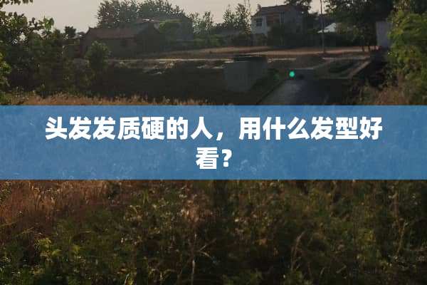 头发发质硬的人，用什么发型好看？