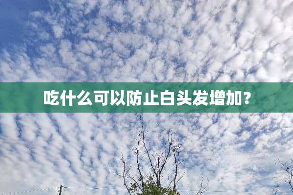 吃什么可以防止白头发增加？