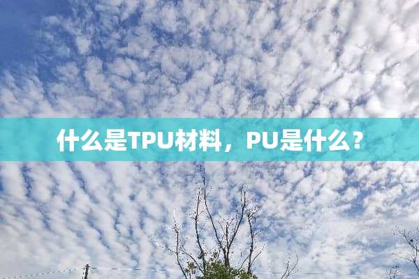 什么是TPU材料，PU是什么？