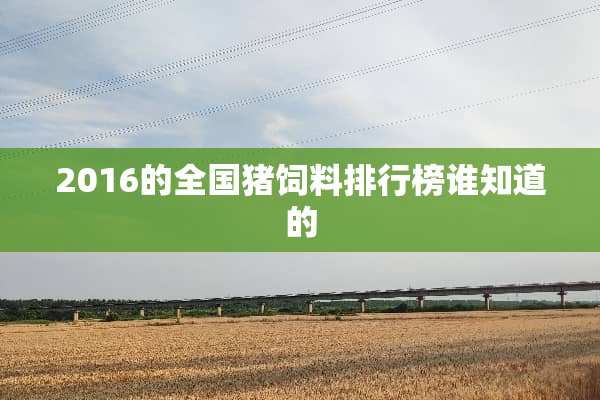 2016的全国猪饲料排行榜谁知道的