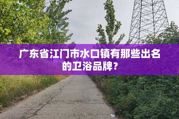 广东省江门市水口镇有那些出名的卫浴品牌？
