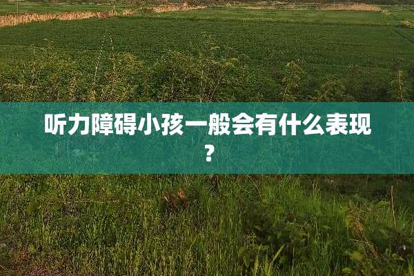 听力障碍小孩一般会有什么表现？
