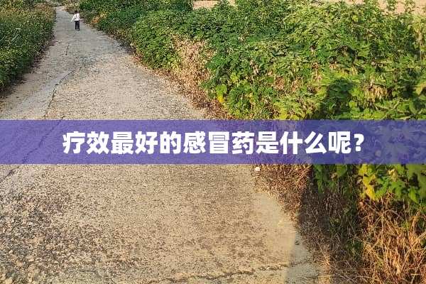 疗效最好的感冒药是什么呢？
