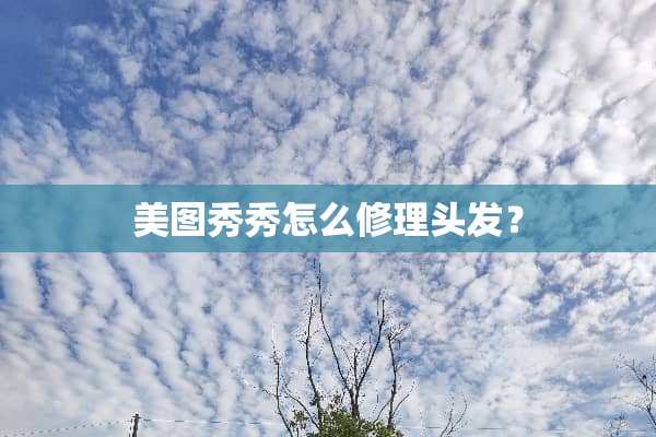 美图秀秀怎么修理头发？