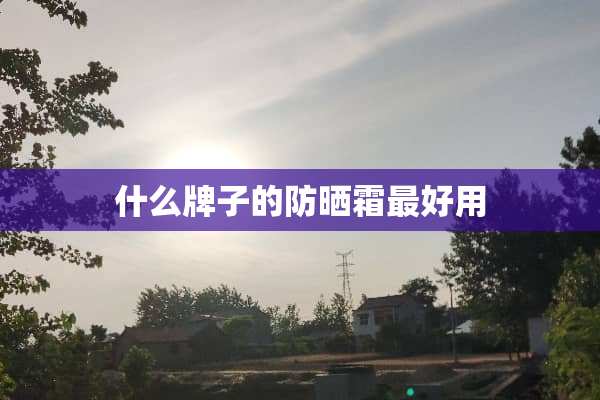 什么牌子的防晒霜最好用