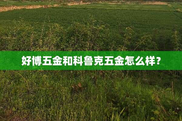 好博五金和科鲁克五金怎么样？