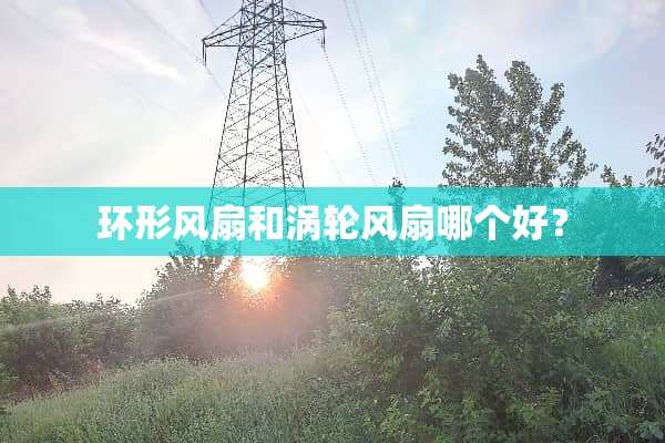 环形风扇和涡轮风扇哪个好？